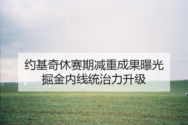 约基奇休赛期减重成果曝光 掘金内线统治力升级