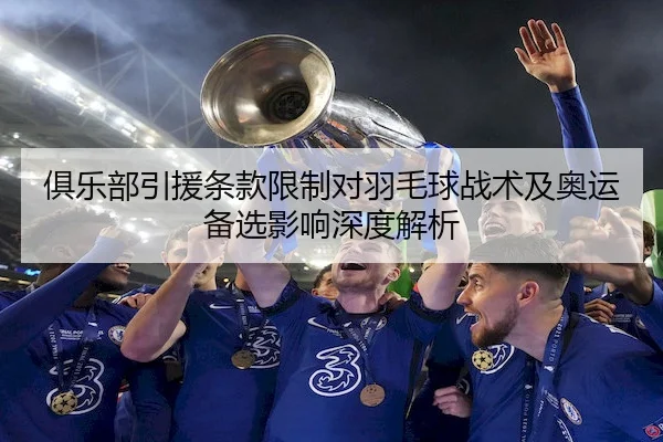 俱乐部引援条款限制对羽毛球战术及奥运备选影响深度解析