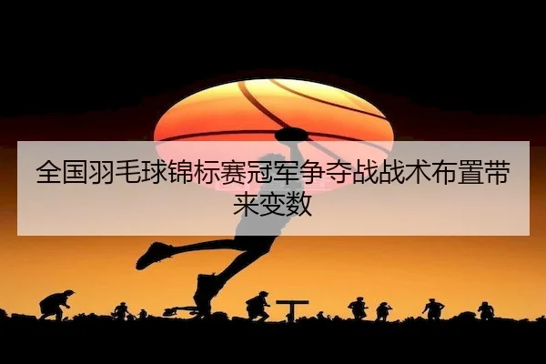 quan-guo-yu-mao-qiu-jin-biao-sai-guan-jun-zheng-duo-zhan-zhan-shu-bu-zhi-dai-lai-bian-shu-2-899.jpg